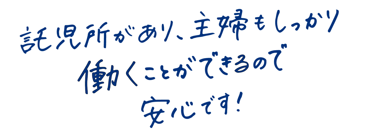 託児所があり、主婦もしっかり働くことができるので安心です！