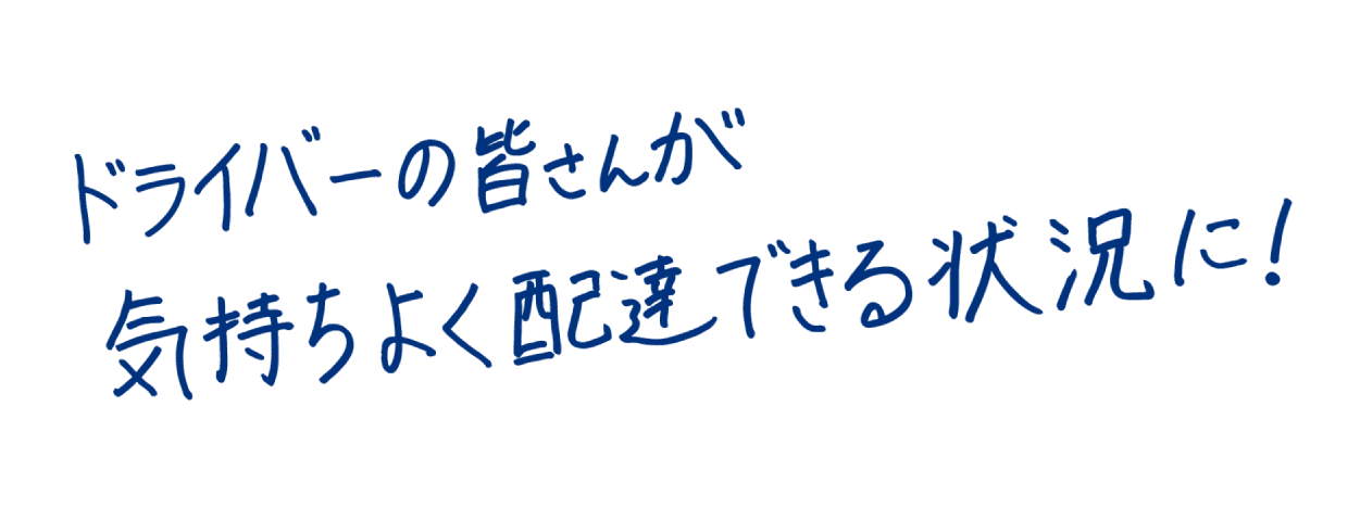 ドライバーの皆さんが気持ちよく配達できる状況に！